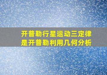 开普勒行星运动三定律是开普勒利用几何分析