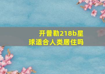 开普勒218b星球适合人类居住吗