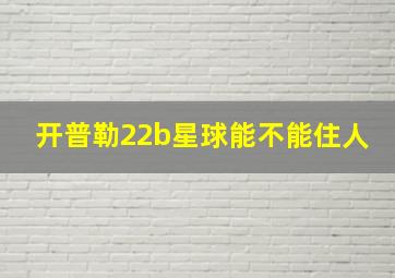 开普勒22b星球能不能住人