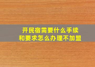 开民宿需要什么手续和要求怎么办理不加盟