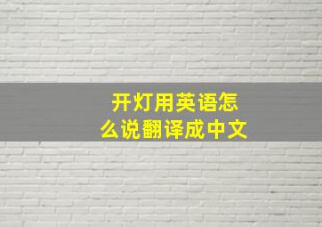 开灯用英语怎么说翻译成中文