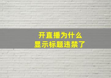 开直播为什么显示标题违禁了