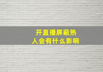 开直播屏蔽熟人会有什么影响