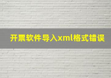 开票软件导入xml格式错误