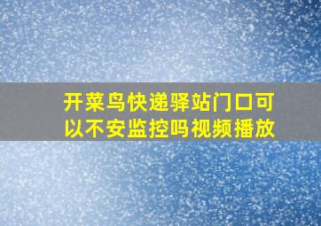 开菜鸟快递驿站门口可以不安监控吗视频播放