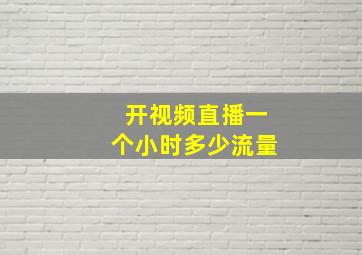 开视频直播一个小时多少流量