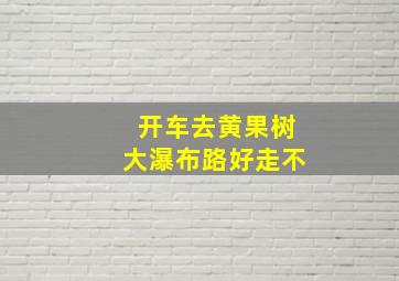 开车去黄果树大瀑布路好走不