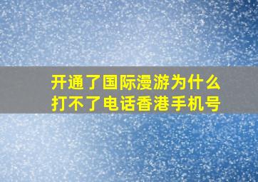 开通了国际漫游为什么打不了电话香港手机号