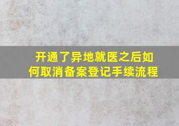 开通了异地就医之后如何取消备案登记手续流程