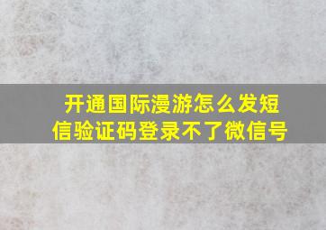 开通国际漫游怎么发短信验证码登录不了微信号