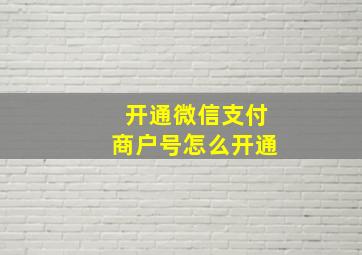 开通微信支付商户号怎么开通