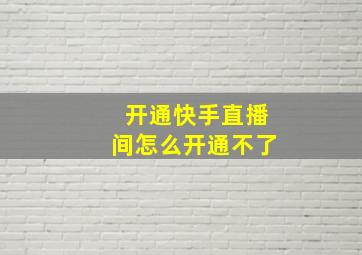 开通快手直播间怎么开通不了