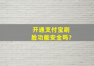 开通支付宝刷脸功能安全吗?