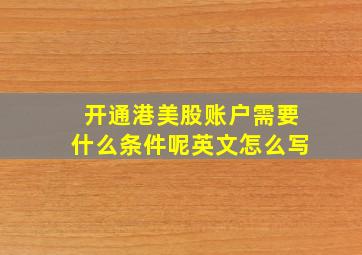 开通港美股账户需要什么条件呢英文怎么写