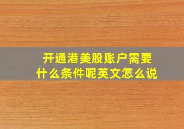 开通港美股账户需要什么条件呢英文怎么说