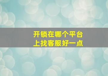 开锁在哪个平台上找客服好一点