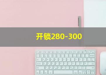 开锁280-300