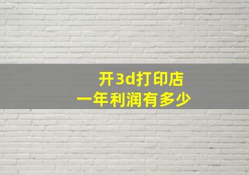 开3d打印店一年利润有多少