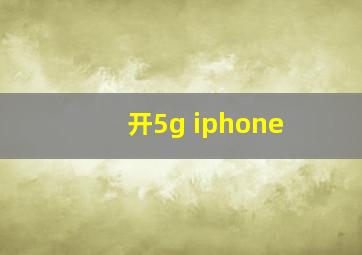 开5g iphone