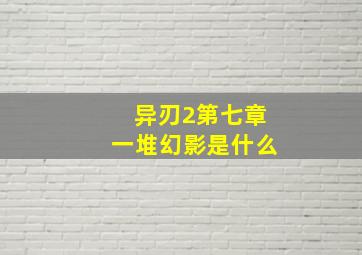 异刃2第七章一堆幻影是什么