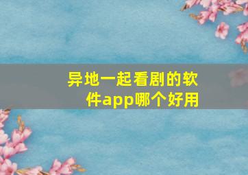 异地一起看剧的软件app哪个好用