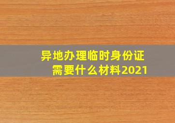 异地办理临时身份证需要什么材料2021