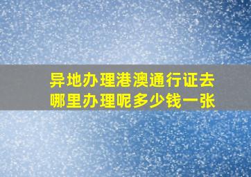 异地办理港澳通行证去哪里办理呢多少钱一张