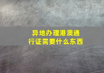 异地办理港澳通行证需要什么东西