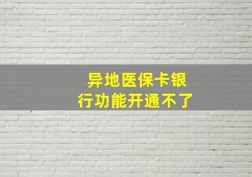 异地医保卡银行功能开通不了