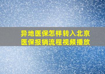 异地医保怎样转入北京医保报销流程视频播放