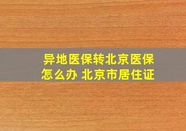 异地医保转北京医保怎么办 北京市居住证