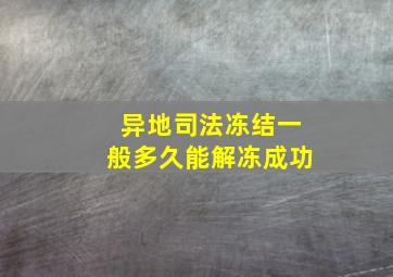 异地司法冻结一般多久能解冻成功