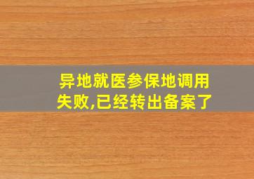 异地就医参保地调用失败,已经转出备案了