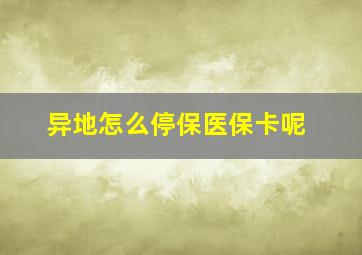 异地怎么停保医保卡呢