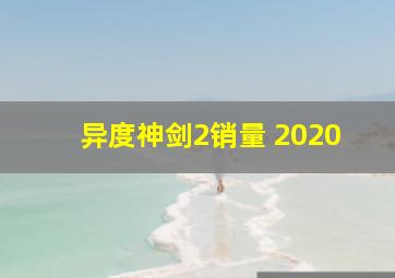 异度神剑2销量 2020