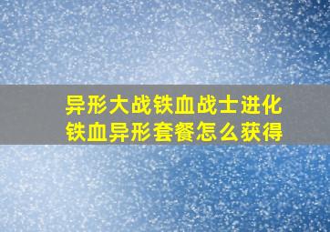 异形大战铁血战士进化铁血异形套餐怎么获得