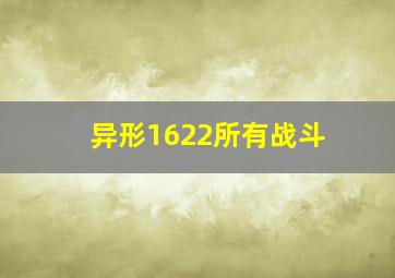 异形1622所有战斗