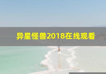 异星怪兽2018在线观看