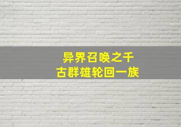 异界召唤之千古群雄轮回一族