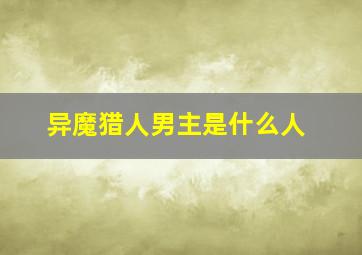 异魔猎人男主是什么人