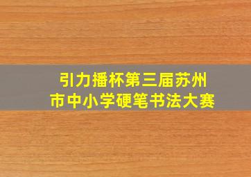 引力播杯第三届苏州市中小学硬笔书法大赛