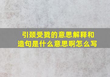 引颈受戮的意思解释和造句是什么意思啊怎么写