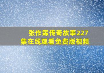 张作霖传奇故事227集在线观看免费版视频