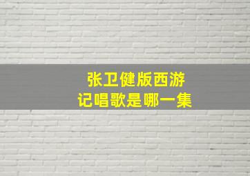 张卫健版西游记唱歌是哪一集