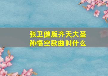 张卫健版齐天大圣孙悟空歌曲叫什么