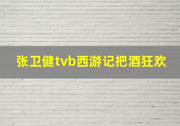 张卫健tvb西游记把酒狂欢