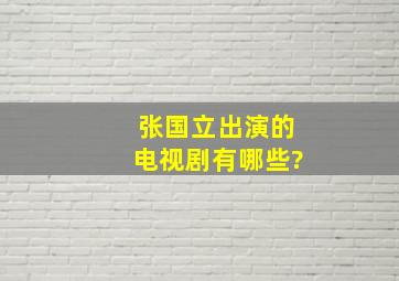 张国立出演的电视剧有哪些?