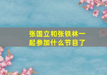 张国立和张铁林一起参加什么节目了