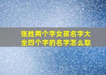 张姓两个字女孩名字大全四个字的名字怎么取