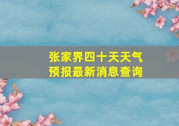 张家界四十天天气预报最新消息查询